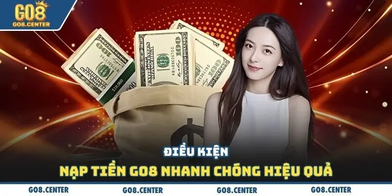 Nạp Tiền GO8 - Phương Thức Giao Dịch Nhanh Chóng Ấn Tượng 1 Điều kiện nạp tiền Go8 nhanh chóng hiệu quả